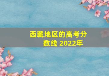 西藏地区的高考分数线 2022年